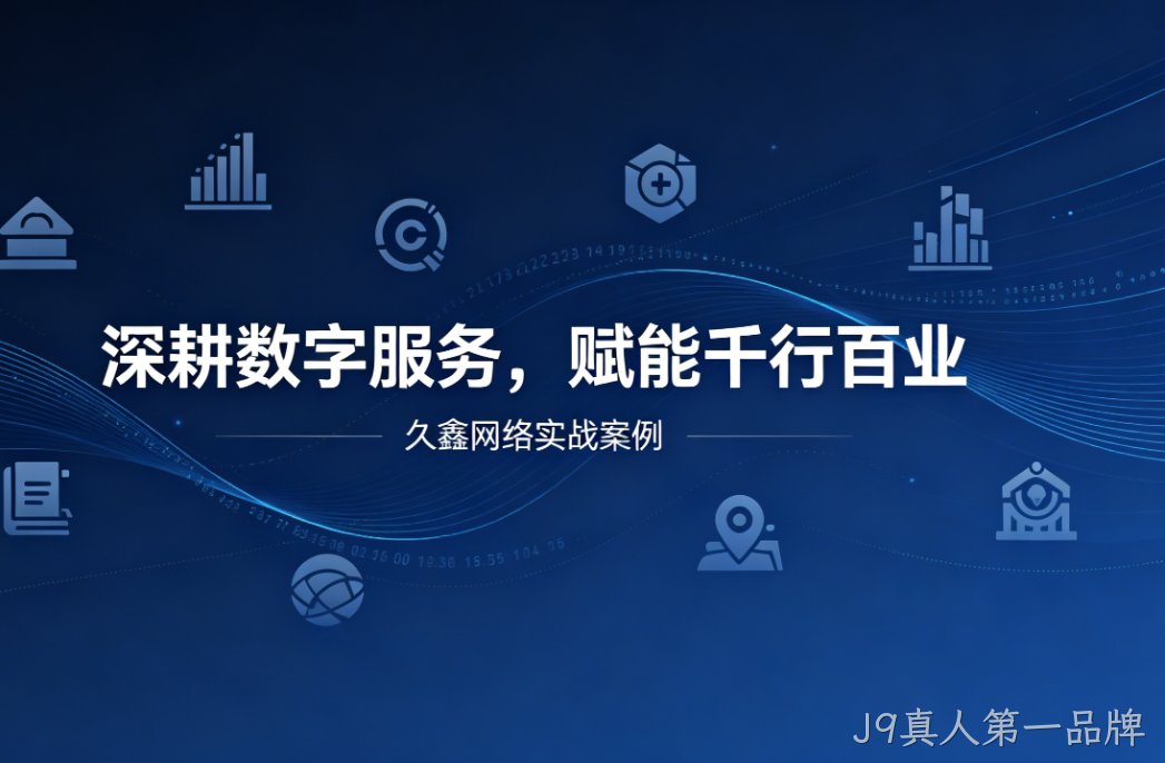 深耕数字服务，赋能千行百业 —— J9真人第一品牌用实战案例诠释数字化价值