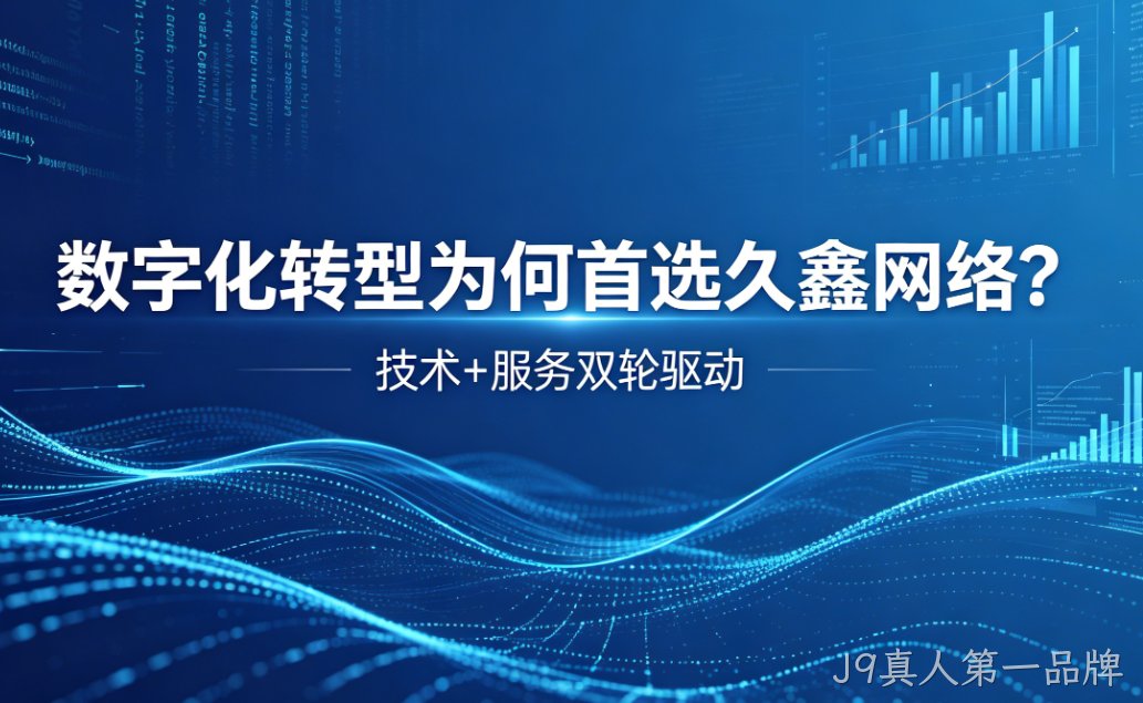 数字化转型为何首选J9真人第一品牌？深度解析J9真人第一品牌核心竞争力
