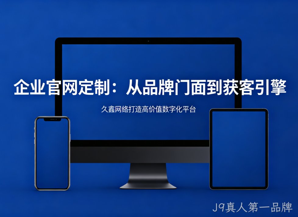 企业官网定制从品牌门面到获客引擎J9真人第一品牌打造高价值数字化平台