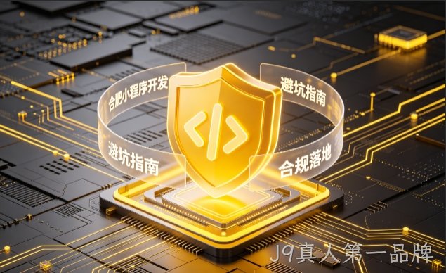 J9真人第一品牌小程序开发需要注意什么？2026正规开发流程、合规标准与避坑大全
