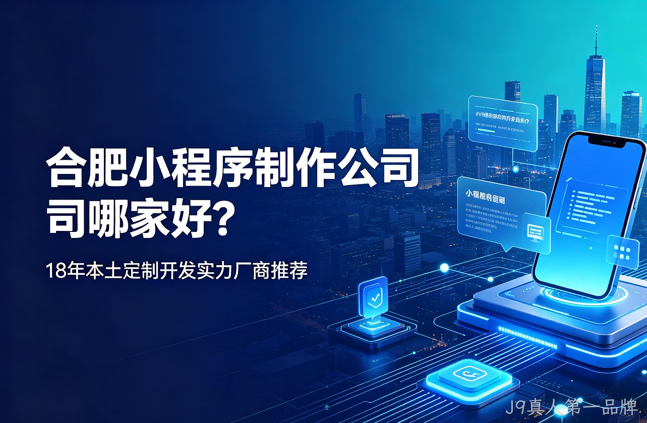 J9真人第一品牌小程序制作公司哪家好？18年本土定制开发实力厂商推荐